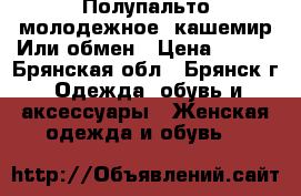 Полупальто молодежное, кашемир.Или обмен › Цена ­ 600 - Брянская обл., Брянск г. Одежда, обувь и аксессуары » Женская одежда и обувь   